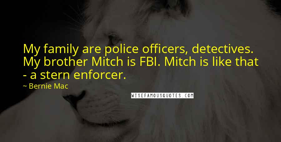 Bernie Mac Quotes: My family are police officers, detectives. My brother Mitch is FBI. Mitch is like that - a stern enforcer.