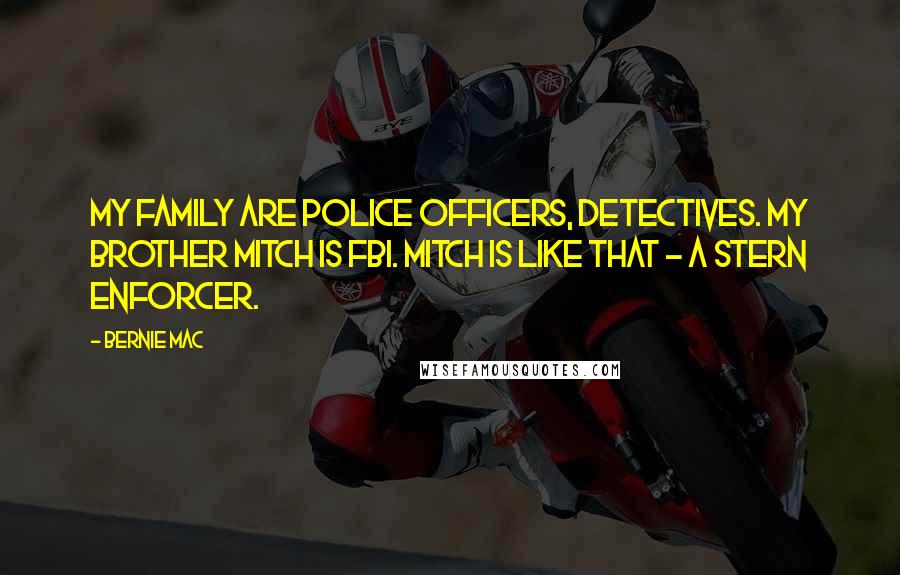 Bernie Mac Quotes: My family are police officers, detectives. My brother Mitch is FBI. Mitch is like that - a stern enforcer.