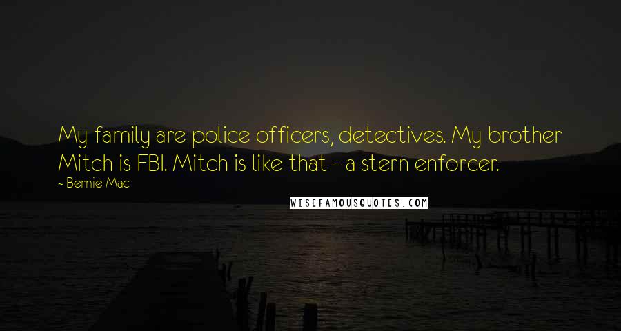 Bernie Mac Quotes: My family are police officers, detectives. My brother Mitch is FBI. Mitch is like that - a stern enforcer.