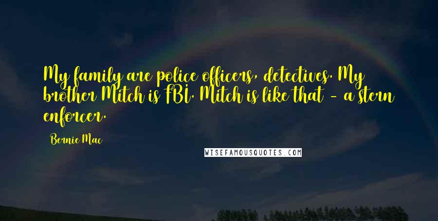 Bernie Mac Quotes: My family are police officers, detectives. My brother Mitch is FBI. Mitch is like that - a stern enforcer.