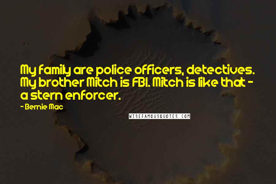 Bernie Mac Quotes: My family are police officers, detectives. My brother Mitch is FBI. Mitch is like that - a stern enforcer.