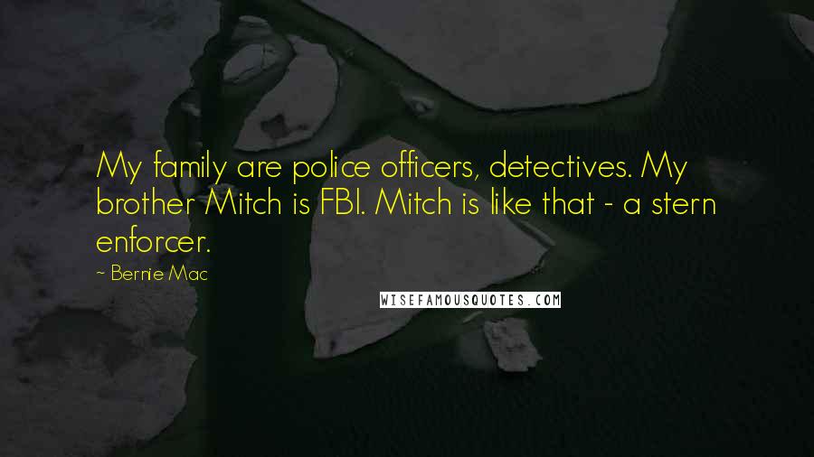 Bernie Mac Quotes: My family are police officers, detectives. My brother Mitch is FBI. Mitch is like that - a stern enforcer.