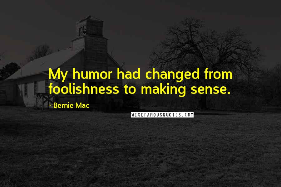 Bernie Mac Quotes: My humor had changed from foolishness to making sense.