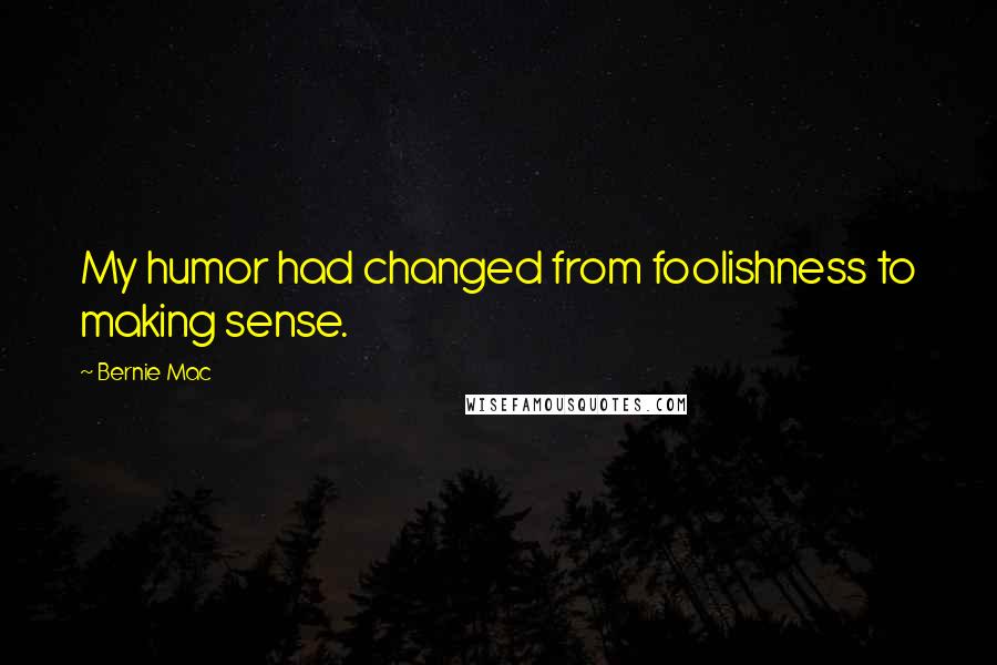 Bernie Mac Quotes: My humor had changed from foolishness to making sense.