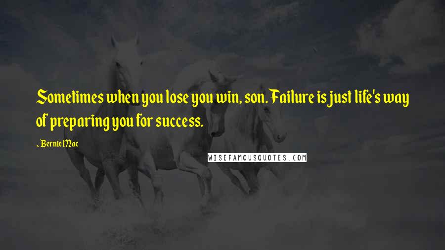 Bernie Mac Quotes: Sometimes when you lose you win, son. Failure is just life's way of preparing you for success.