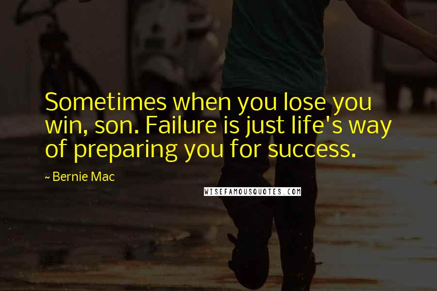 Bernie Mac Quotes: Sometimes when you lose you win, son. Failure is just life's way of preparing you for success.