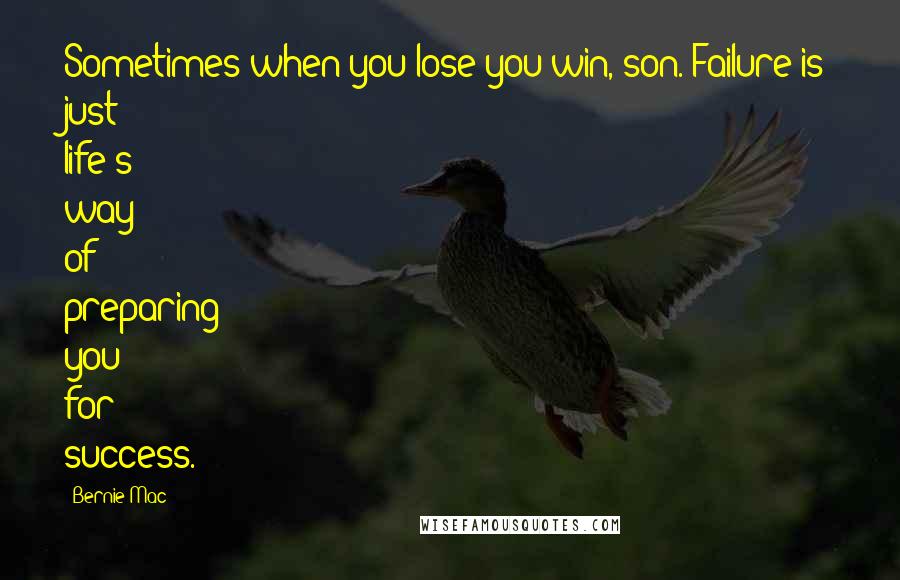 Bernie Mac Quotes: Sometimes when you lose you win, son. Failure is just life's way of preparing you for success.