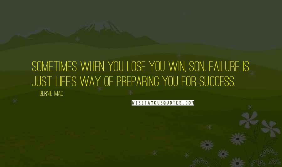 Bernie Mac Quotes: Sometimes when you lose you win, son. Failure is just life's way of preparing you for success.