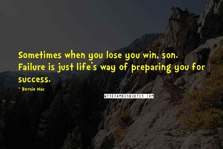 Bernie Mac Quotes: Sometimes when you lose you win, son. Failure is just life's way of preparing you for success.