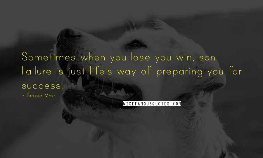 Bernie Mac Quotes: Sometimes when you lose you win, son. Failure is just life's way of preparing you for success.