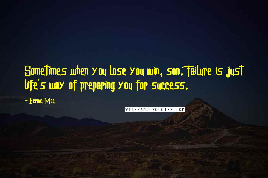 Bernie Mac Quotes: Sometimes when you lose you win, son. Failure is just life's way of preparing you for success.