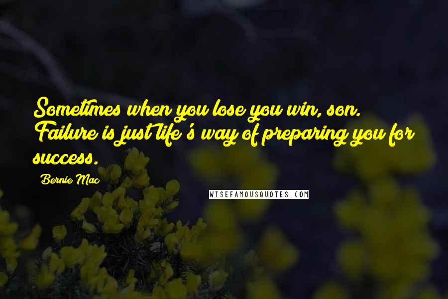 Bernie Mac Quotes: Sometimes when you lose you win, son. Failure is just life's way of preparing you for success.