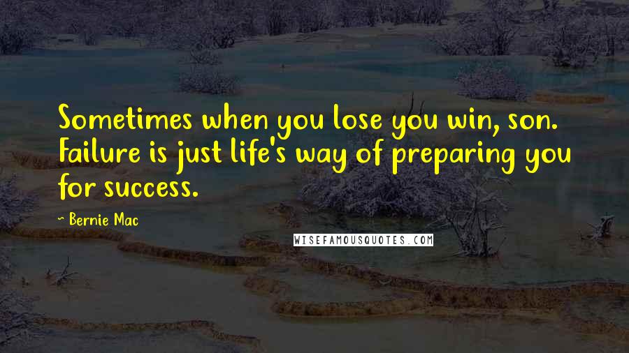 Bernie Mac Quotes: Sometimes when you lose you win, son. Failure is just life's way of preparing you for success.