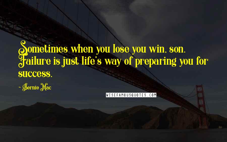 Bernie Mac Quotes: Sometimes when you lose you win, son. Failure is just life's way of preparing you for success.