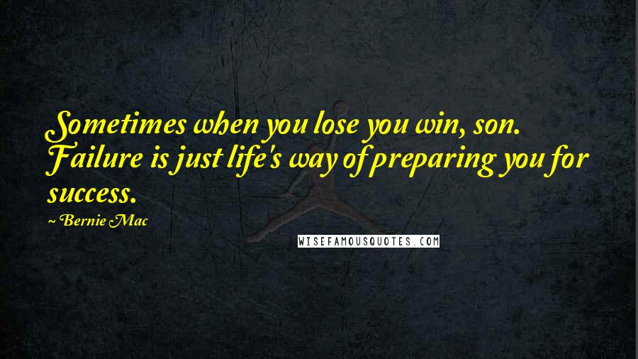 Bernie Mac Quotes: Sometimes when you lose you win, son. Failure is just life's way of preparing you for success.