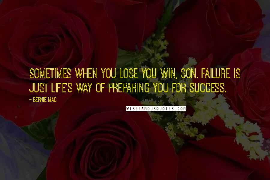 Bernie Mac Quotes: Sometimes when you lose you win, son. Failure is just life's way of preparing you for success.