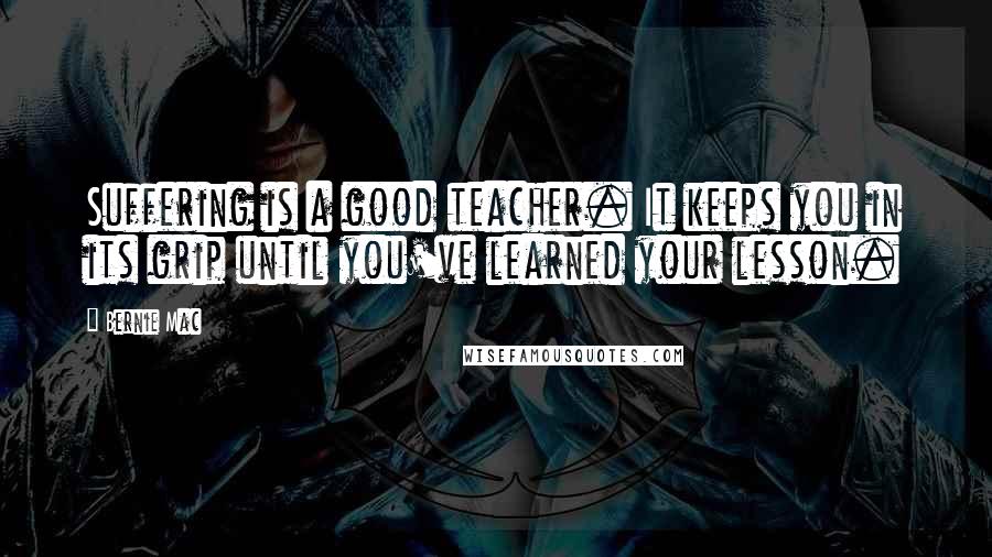 Bernie Mac Quotes: Suffering is a good teacher. It keeps you in its grip until you've learned your lesson.