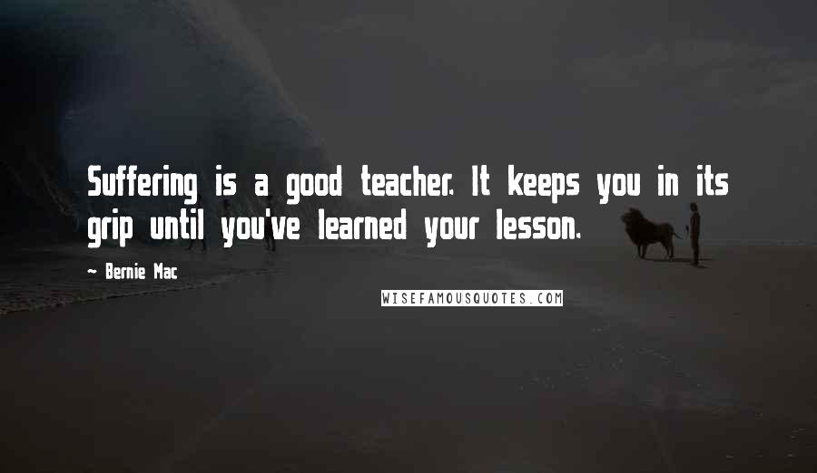 Bernie Mac Quotes: Suffering is a good teacher. It keeps you in its grip until you've learned your lesson.