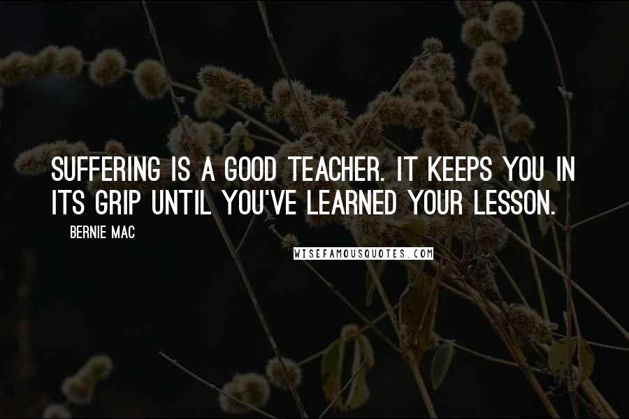 Bernie Mac Quotes: Suffering is a good teacher. It keeps you in its grip until you've learned your lesson.