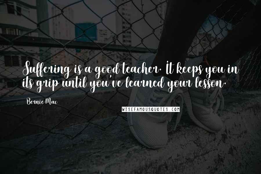 Bernie Mac Quotes: Suffering is a good teacher. It keeps you in its grip until you've learned your lesson.