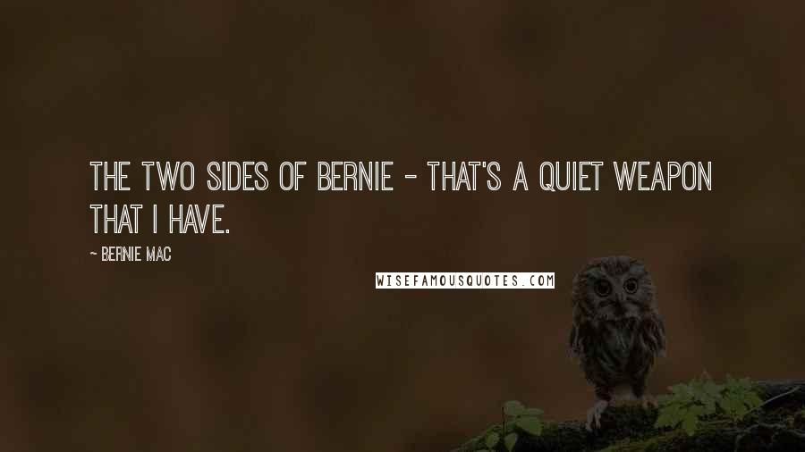 Bernie Mac Quotes: The two sides of Bernie - that's a quiet weapon that I have.