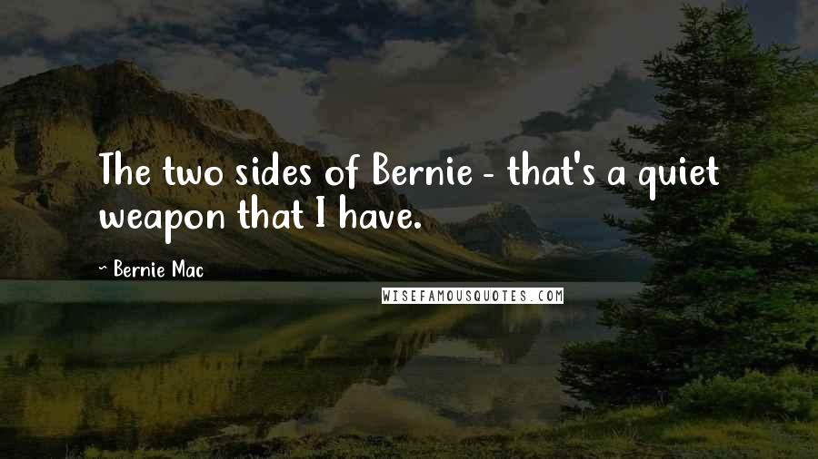 Bernie Mac Quotes: The two sides of Bernie - that's a quiet weapon that I have.