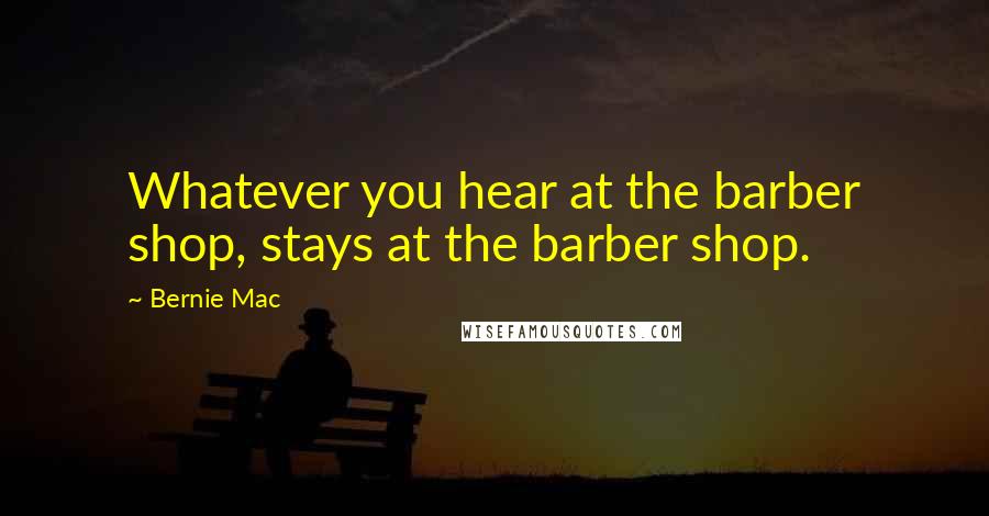 Bernie Mac Quotes: Whatever you hear at the barber shop, stays at the barber shop.