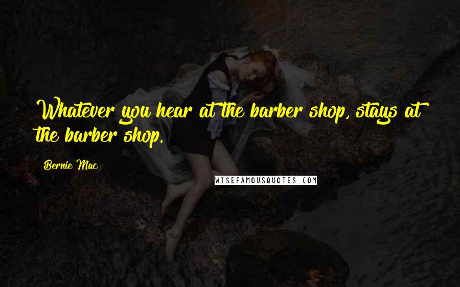 Bernie Mac Quotes: Whatever you hear at the barber shop, stays at the barber shop.