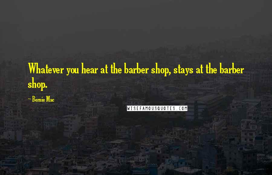 Bernie Mac Quotes: Whatever you hear at the barber shop, stays at the barber shop.