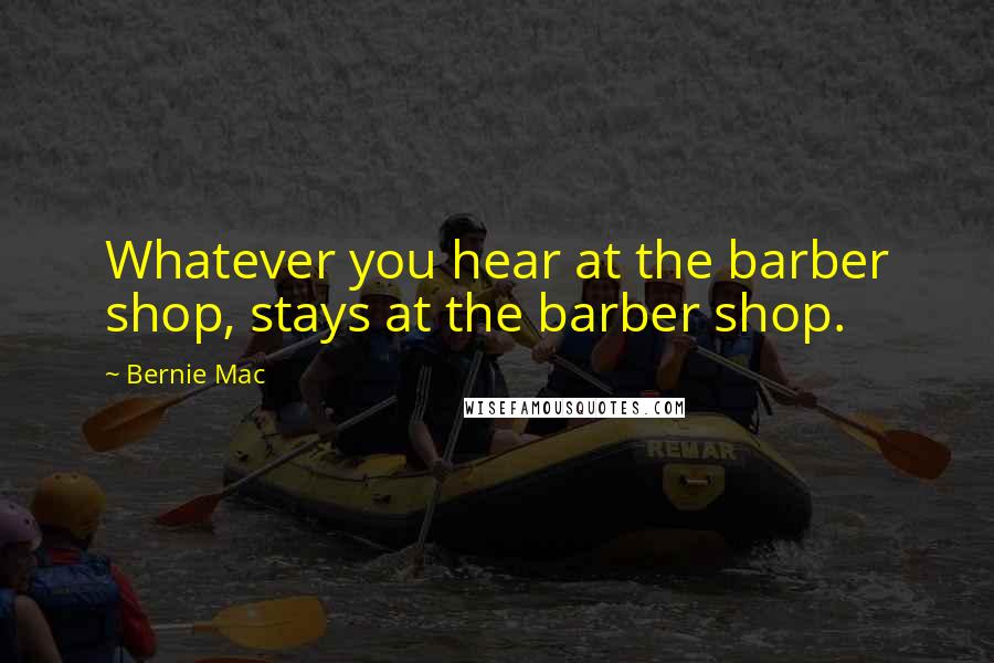 Bernie Mac Quotes: Whatever you hear at the barber shop, stays at the barber shop.