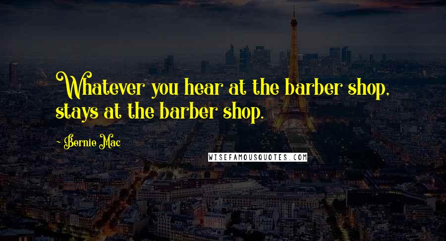 Bernie Mac Quotes: Whatever you hear at the barber shop, stays at the barber shop.