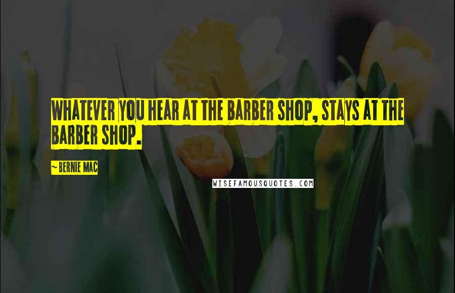 Bernie Mac Quotes: Whatever you hear at the barber shop, stays at the barber shop.