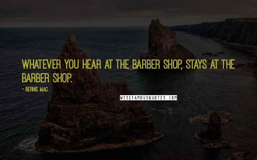 Bernie Mac Quotes: Whatever you hear at the barber shop, stays at the barber shop.