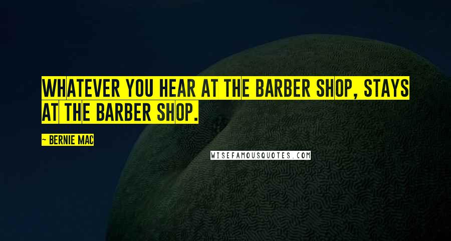 Bernie Mac Quotes: Whatever you hear at the barber shop, stays at the barber shop.