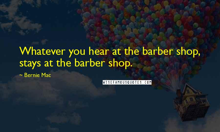 Bernie Mac Quotes: Whatever you hear at the barber shop, stays at the barber shop.