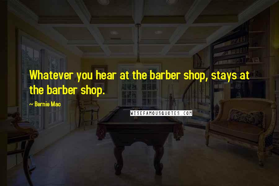 Bernie Mac Quotes: Whatever you hear at the barber shop, stays at the barber shop.