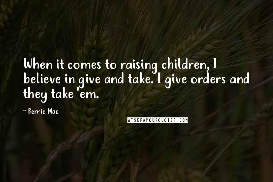 Bernie Mac Quotes: When it comes to raising children, I believe in give and take. I give orders and they take 'em.