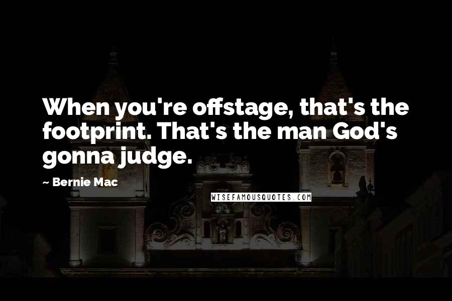 Bernie Mac Quotes: When you're offstage, that's the footprint. That's the man God's gonna judge.