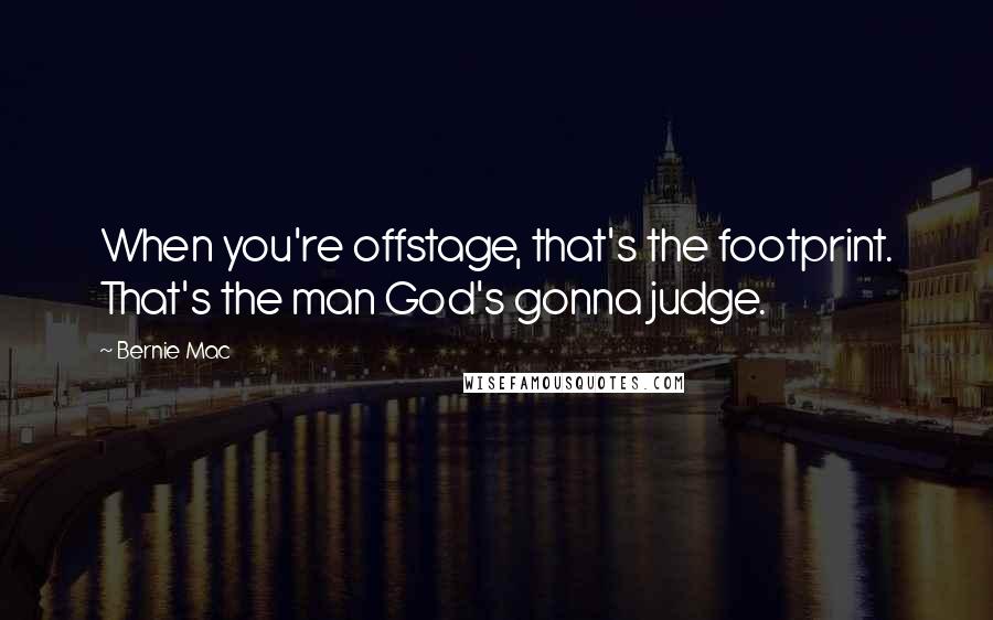 Bernie Mac Quotes: When you're offstage, that's the footprint. That's the man God's gonna judge.