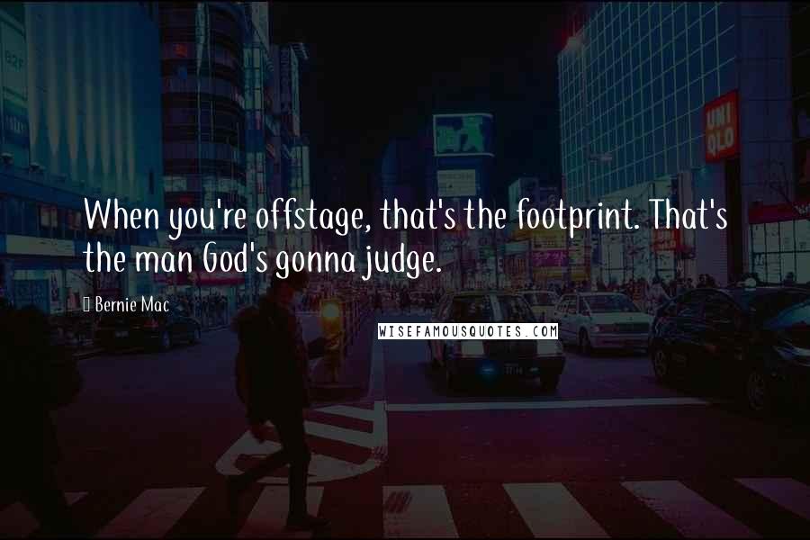Bernie Mac Quotes: When you're offstage, that's the footprint. That's the man God's gonna judge.