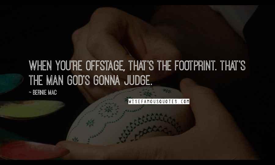 Bernie Mac Quotes: When you're offstage, that's the footprint. That's the man God's gonna judge.