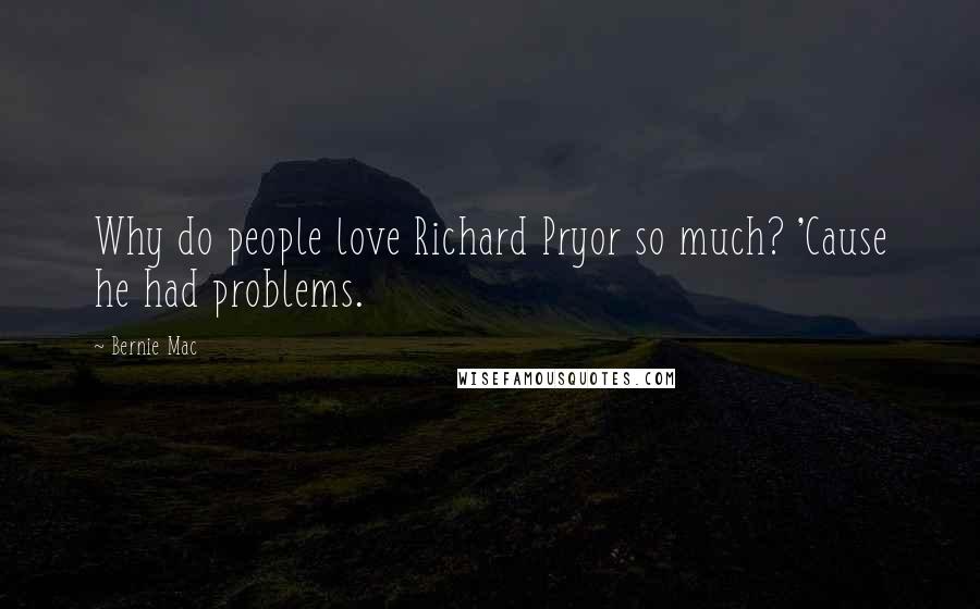 Bernie Mac Quotes: Why do people love Richard Pryor so much? 'Cause he had problems.