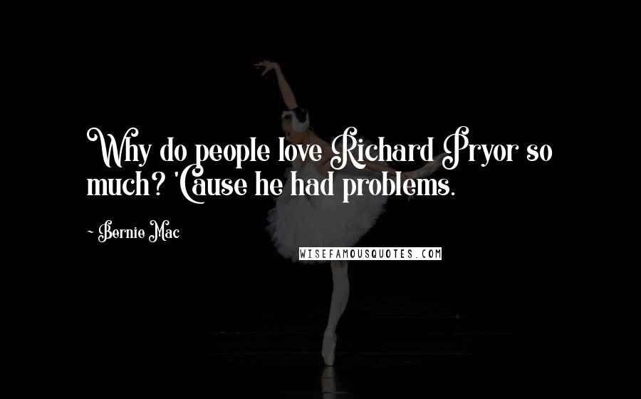Bernie Mac Quotes: Why do people love Richard Pryor so much? 'Cause he had problems.