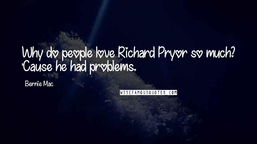 Bernie Mac Quotes: Why do people love Richard Pryor so much? 'Cause he had problems.