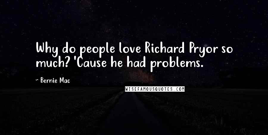 Bernie Mac Quotes: Why do people love Richard Pryor so much? 'Cause he had problems.