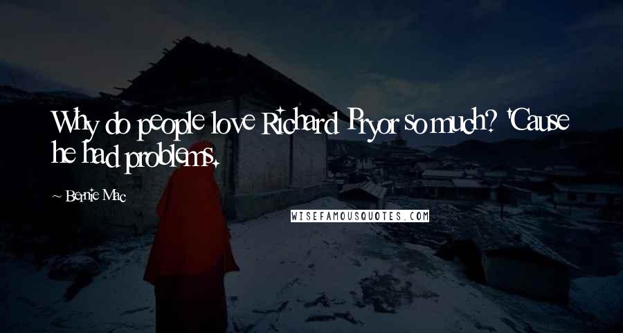 Bernie Mac Quotes: Why do people love Richard Pryor so much? 'Cause he had problems.