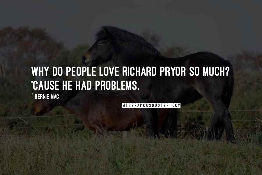 Bernie Mac Quotes: Why do people love Richard Pryor so much? 'Cause he had problems.