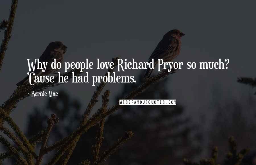 Bernie Mac Quotes: Why do people love Richard Pryor so much? 'Cause he had problems.