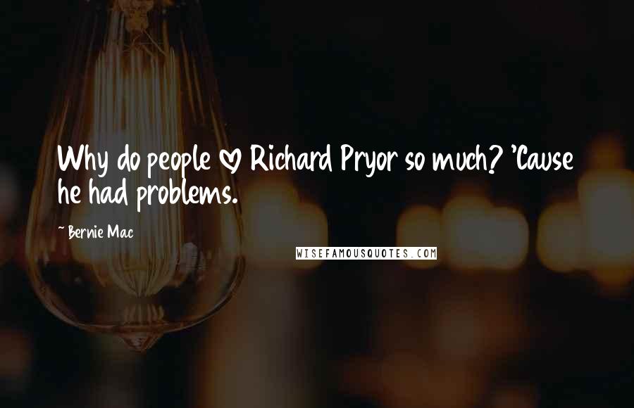 Bernie Mac Quotes: Why do people love Richard Pryor so much? 'Cause he had problems.