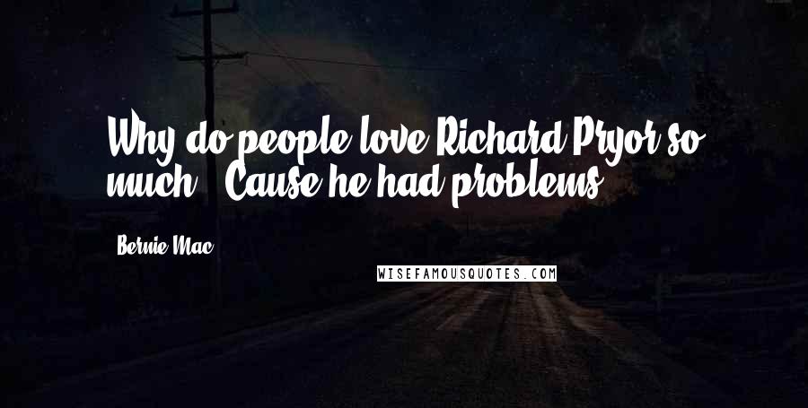 Bernie Mac Quotes: Why do people love Richard Pryor so much? 'Cause he had problems.